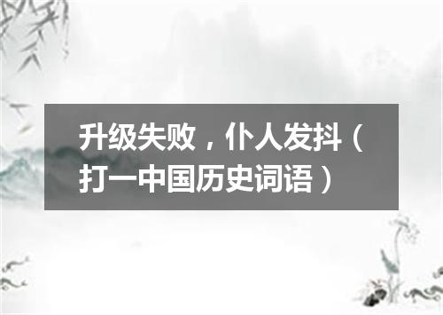 升级失败，仆人发抖（打一中国历史词语）