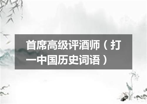 首席高级评酒师（打一中国历史词语）