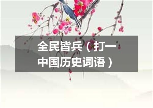 全民皆兵（打一中国历史词语）