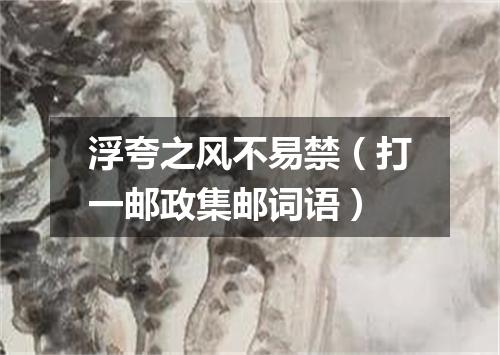 浮夸之风不易禁（打一邮政集邮词语）
