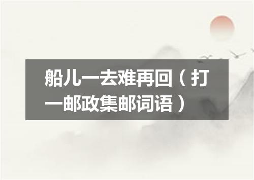 船儿一去难再回（打一邮政集邮词语）