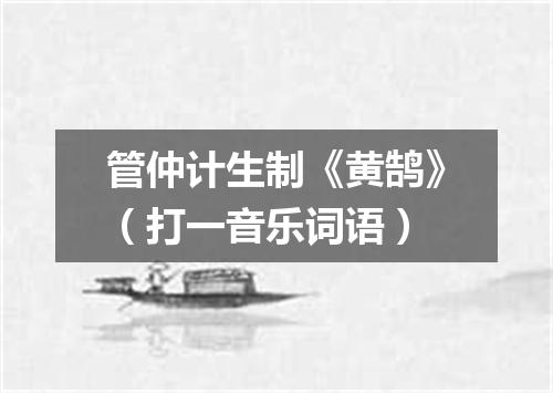 管仲计生制《黄鹄》（打一音乐词语）