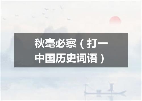 秋毫必察（打一中国历史词语）