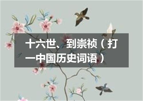 十六世、到崇祯（打一中国历史词语）