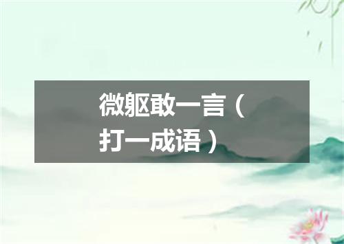 微躯敢一言（打一成语）