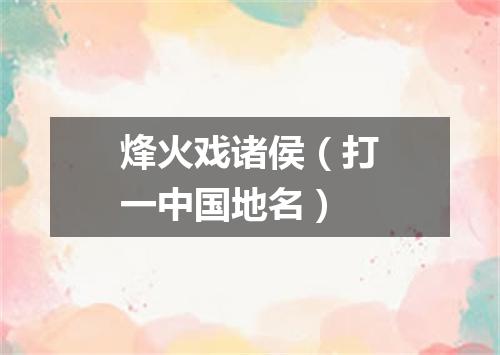 烽火戏诸侯（打一中国地名）
