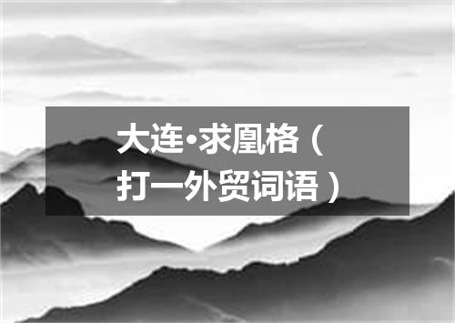 大连·求凰格（打一外贸词语）