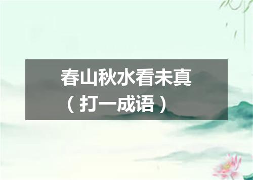 春山秋水看未真（打一成语）