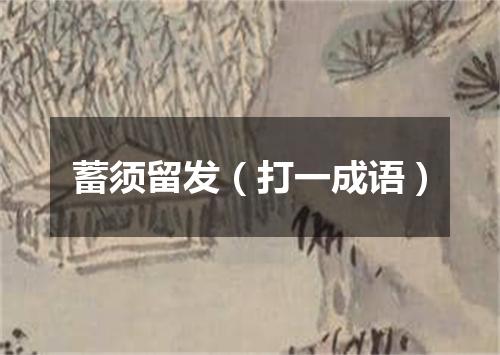 蓄须留发（打一成语）