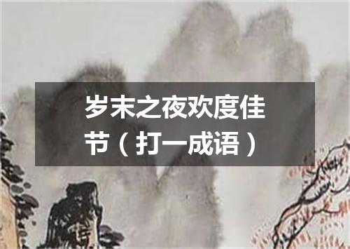岁末之夜欢度佳节（打一成语）
