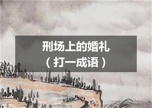 刑场上的婚礼（打一成语）