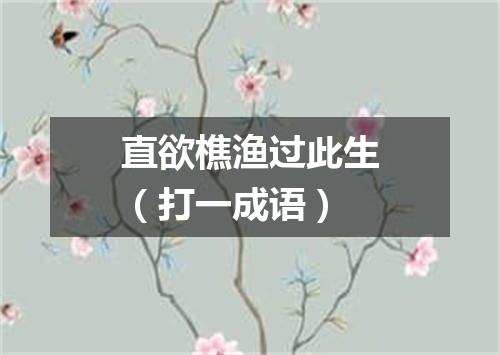 直欲樵渔过此生（打一成语）