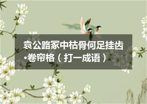 袁公路冢中枯骨何足挂齿·卷帘格（打一成语）