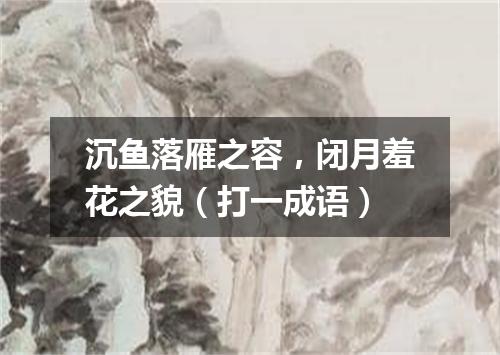沉鱼落雁之容，闭月羞花之貌（打一成语）