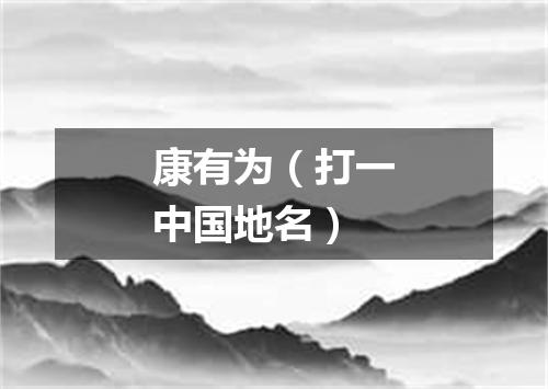 康有为（打一中国地名）