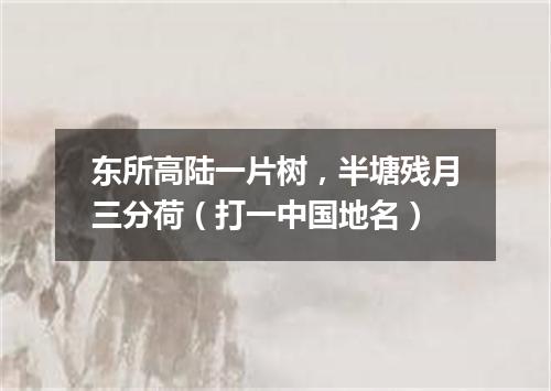 东所高陆一片树，半塘残月三分荷（打一中国地名）