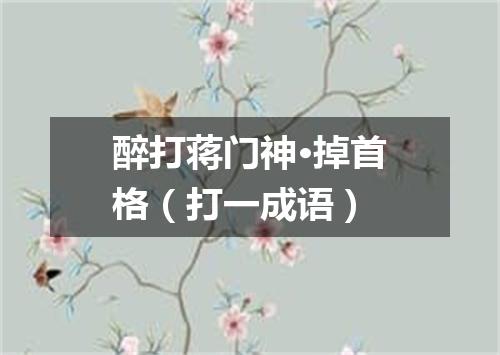 醉打蒋门神·掉首格（打一成语）