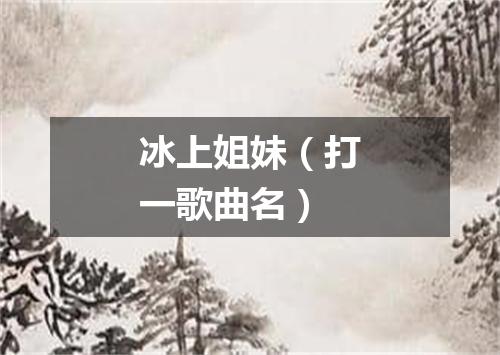 冰上姐妹（打一歌曲名）