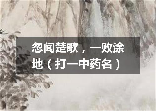 忽闻楚歌，一败涂地（打一中药名）
