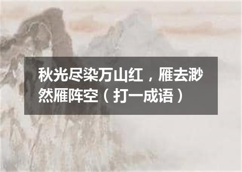 秋光尽染万山红，雁去渺然雁阵空（打一成语）