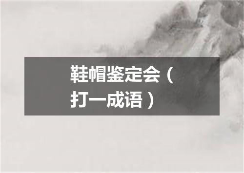 鞋帽鉴定会（打一成语）