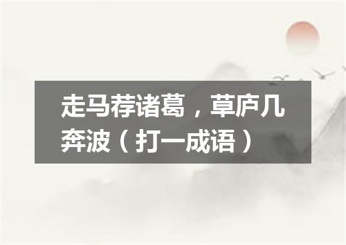 走马荐诸葛，草庐几奔波（打一成语）