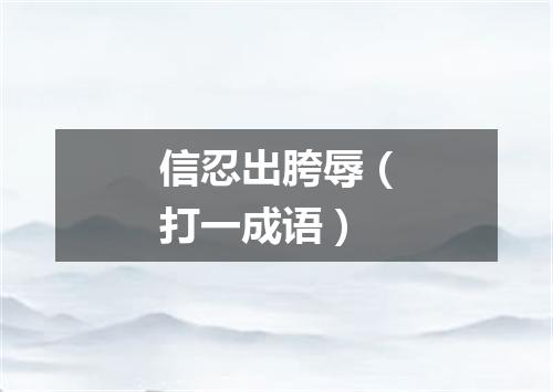 信忍出胯辱（打一成语）