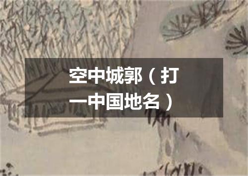 空中城郭（打一中国地名）