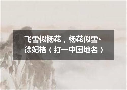 飞雪似杨花，杨花似雪·徐妃格（打一中国地名）