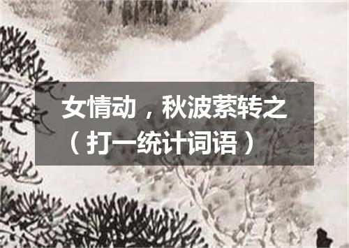 女情动，秋波萦转之（打一统计词语）