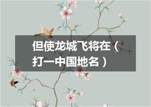但使龙城飞将在（打一中国地名）