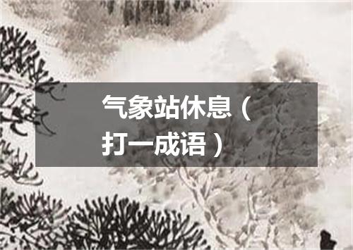 气象站休息（打一成语）