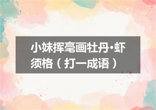 小妹挥毫画牡丹·虾须格（打一成语）