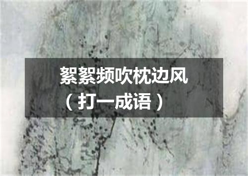 絮絮频吹枕边风（打一成语）