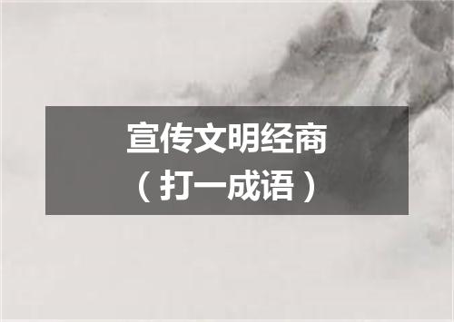 宣传文明经商（打一成语）