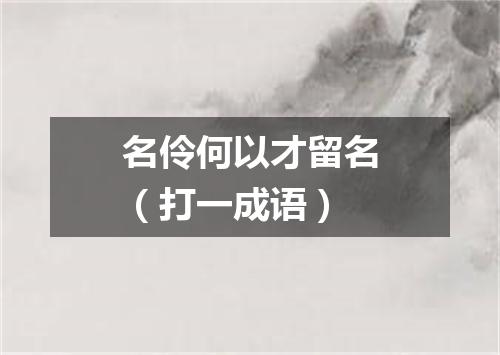 名伶何以才留名（打一成语）