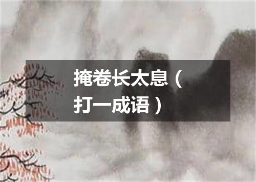 掩卷长太息（打一成语）