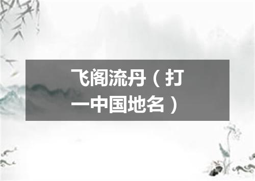 飞阁流丹（打一中国地名）