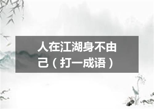 人在江湖身不由己（打一成语）