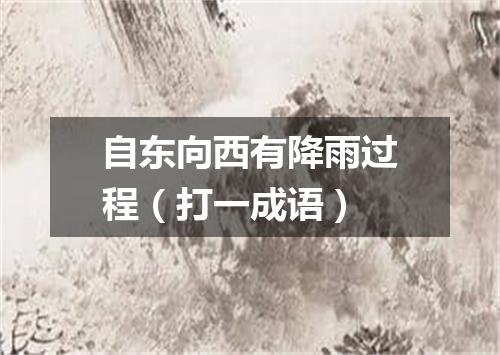 自东向西有降雨过程（打一成语）