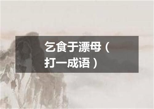 乞食于漂母（打一成语）