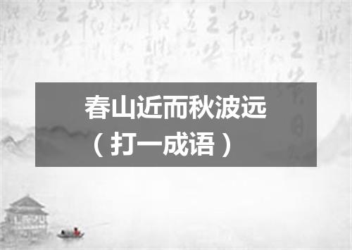春山近而秋波远（打一成语）