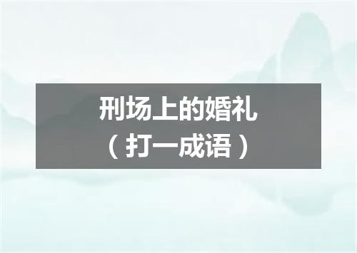刑场上的婚礼（打一成语）