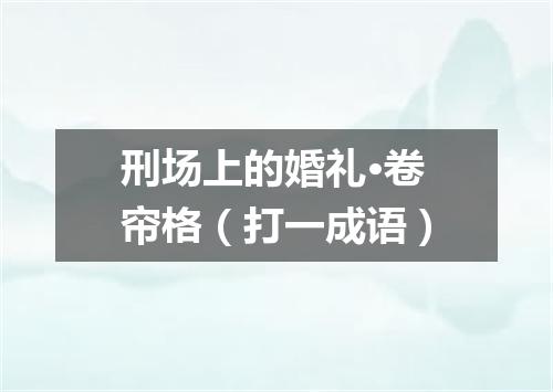 刑场上的婚礼·卷帘格（打一成语）