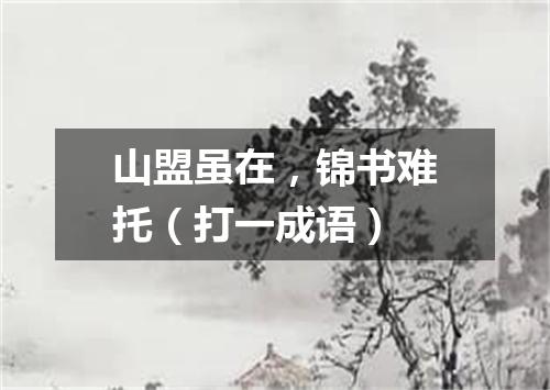 山盟虽在，锦书难托（打一成语）