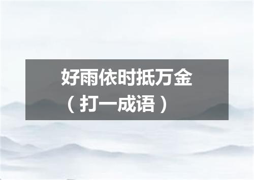 好雨依时抵万金（打一成语）