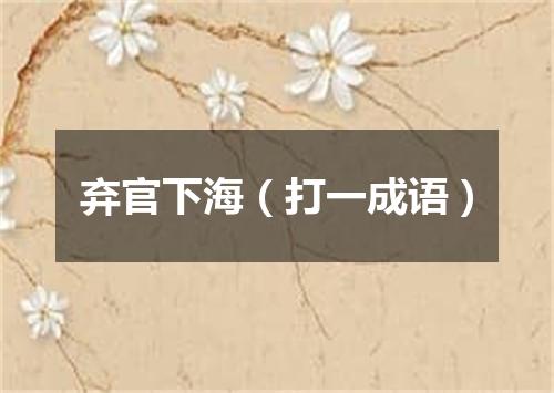 弃官下海（打一成语）