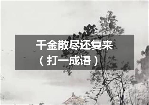 千金散尽还复来（打一成语）