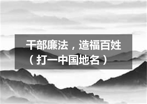 干部廉法，造福百姓（打一中国地名）