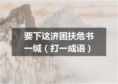 要下这济困扶危书一缄（打一成语）